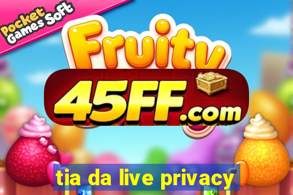 tia da live privacy